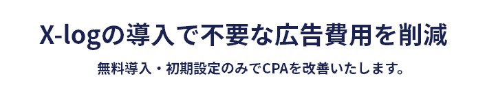 X-logの導入で不要な広告費用を削減無料導入・初期設定のみでCPAを改善いたします。